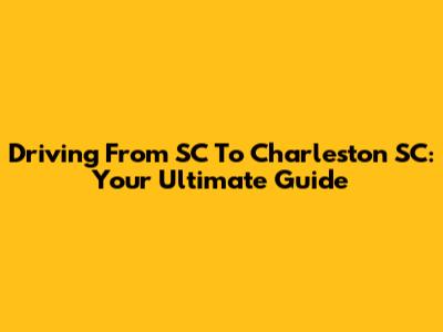 Driving From SC To Charleston SC: Your Ultimate Guide