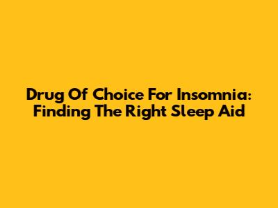 Drug Of Choice For Insomnia: Finding The Right Sleep Aid