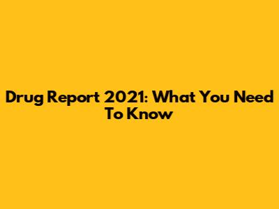 Drug Report 2021: What You Need To Know