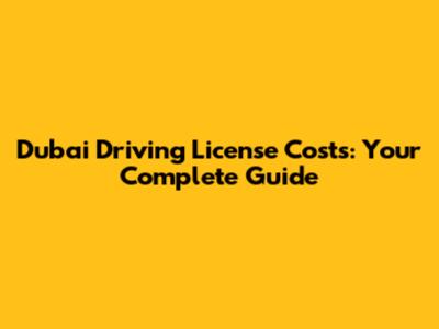 Dubai Driving License Costs: Your Complete Guide