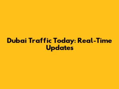 Dubai Traffic Today: Real-Time Updates