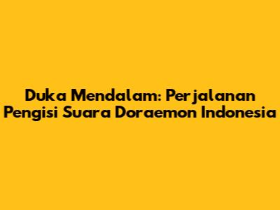 Duka Mendalam: Perjalanan Pengisi Suara Doraemon Indonesia