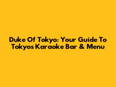 Duke Of Tokyo: Your Guide To Tokyo's Karaoke Bar & Menu