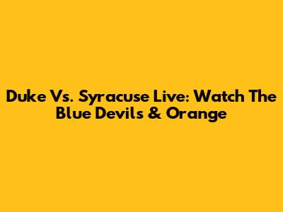 Duke Vs. Syracuse Live: Watch The Blue Devils & Orange