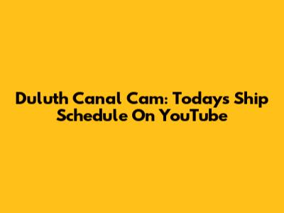 Duluth Canal Cam: Today's Ship Schedule On YouTube