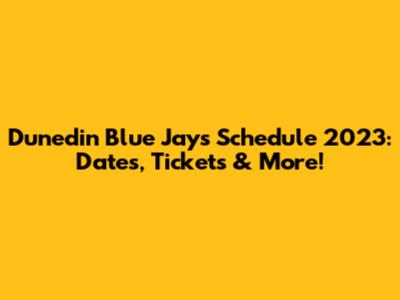 Dunedin Blue Jays Schedule 2023: Dates, Tickets & More!