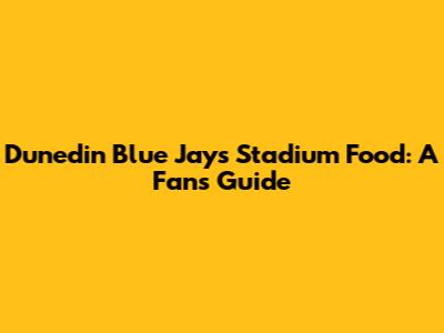 Dunedin Blue Jays Stadium Food: A Fan's Guide