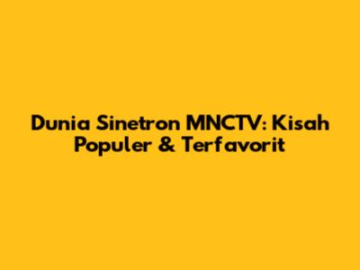 Dunia Sinetron MNCTV: Kisah Populer & Terfavorit