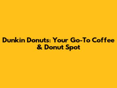 Dunkin' Donuts: Your Go-To Coffee & Donut Spot