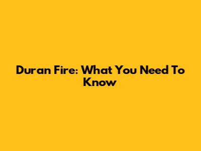Duran Fire: What You Need To Know