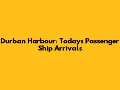 Durban Harbour: Today's Passenger Ship Arrivals
