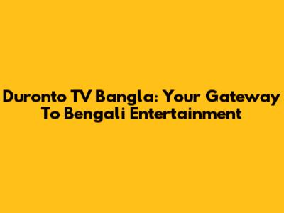 Duronto TV Bangla: Your Gateway To Bengali Entertainment