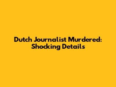 Dutch Journalist Murdered: Shocking Details