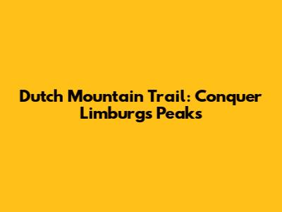 Dutch Mountain Trail: Conquer Limburg's Peaks