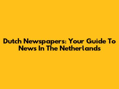 Dutch Newspapers: Your Guide To News In The Netherlands
