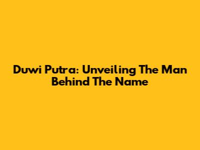 Duwi Putra: Unveiling The Man Behind The Name