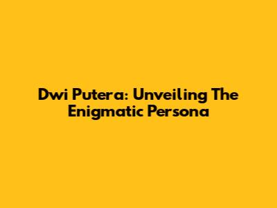 Dwi Putera: Unveiling The Enigmatic Persona