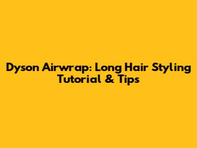 Dyson Airwrap: Long Hair Styling Tutorial & Tips