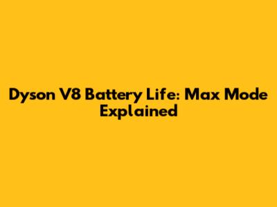 Dyson V8 Battery Life: Max Mode Explained