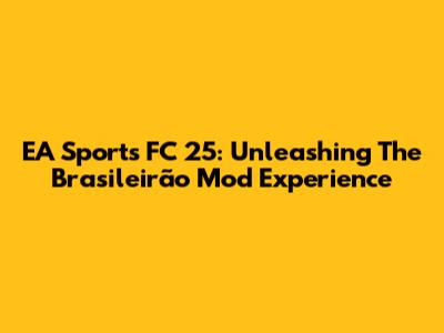 EA Sports FC 25: Unleashing The Brasileirão Mod Experience
