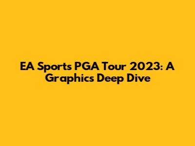 EA Sports PGA Tour 2023: A Graphics Deep Dive