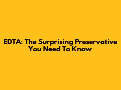 EDTA: The Surprising Preservative You Need To Know