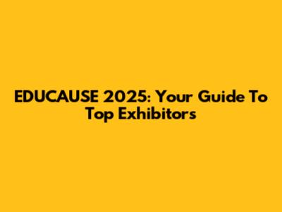 EDUCAUSE 2025: Your Guide To Top Exhibitors