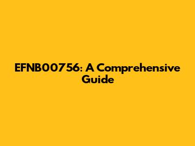 EFNB00756: A Comprehensive Guide