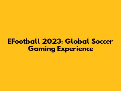 EFootball 2023: Global Soccer Gaming Experience
