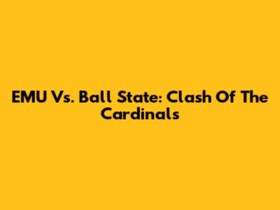 EMU Vs. Ball State: Clash Of The Cardinals