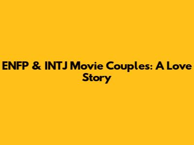 ENFP & INTJ Movie Couples: A Love Story
