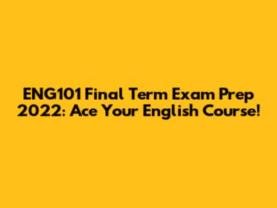 ENG101 Final Term Exam Prep 2022: Ace Your English Course!