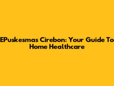 EPuskesmas Cirebon: Your Guide To Home Healthcare