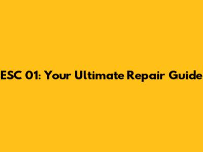 ESC 01: Your Ultimate Repair Guide