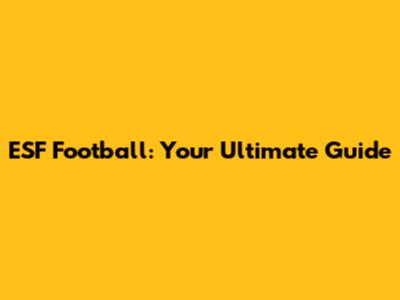 ESF Football: Your Ultimate Guide