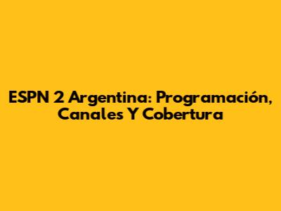 ESPN 2 Argentina: Programación, Canales Y Cobertura