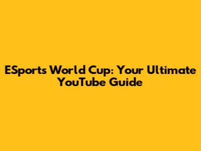 ESports World Cup: Your Ultimate YouTube Guide