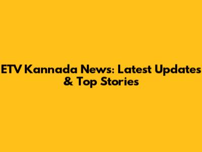 ETV Kannada News: Latest Updates & Top Stories