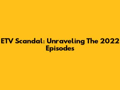 ETV Scandal: Unraveling The 2022 Episodes