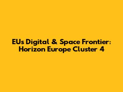 EU's Digital & Space Frontier: Horizon Europe Cluster 4