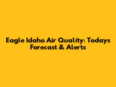 Eagle Idaho Air Quality: Today's Forecast & Alerts