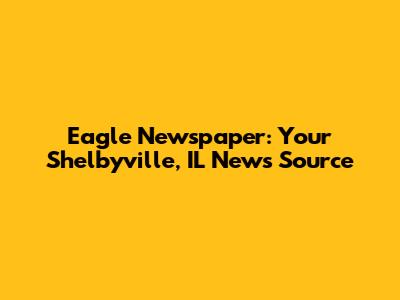 Eagle Newspaper: Your Shelbyville, IL News Source