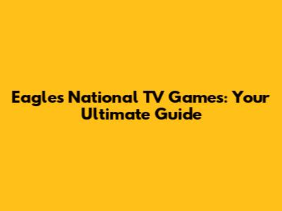 Eagles National TV Games: Your Ultimate Guide