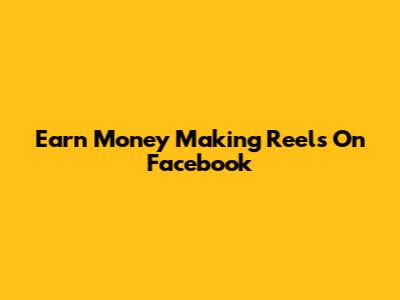 Earn Money Making Reels On Facebook