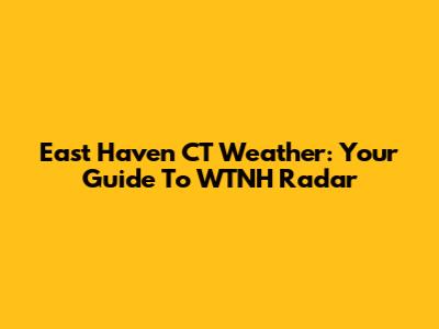 East Haven CT Weather: Your Guide To WTNH Radar