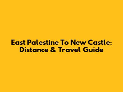 East Palestine To New Castle: Distance & Travel Guide