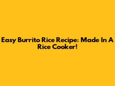 Easy Burrito Rice Recipe: Made In A Rice Cooker!