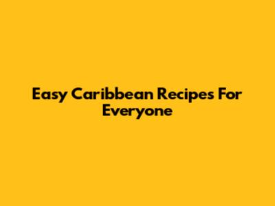 Easy Caribbean Recipes For Everyone