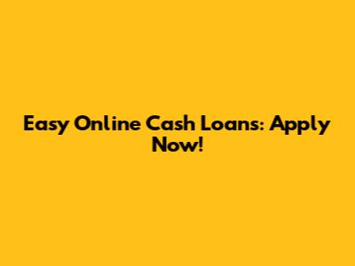 Easy Online Cash Loans: Apply Now!