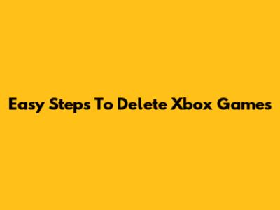 Easy Steps To Delete Xbox Games
